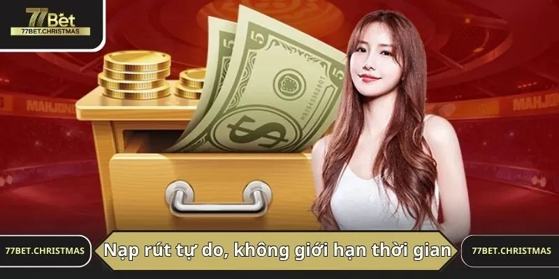 Nạp rút tự do, không giới hạn thời gian