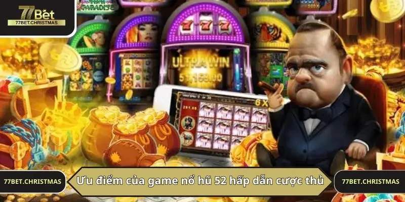 Ưu điểm của game nổ hũ 52 hấp dẫn cược thủ