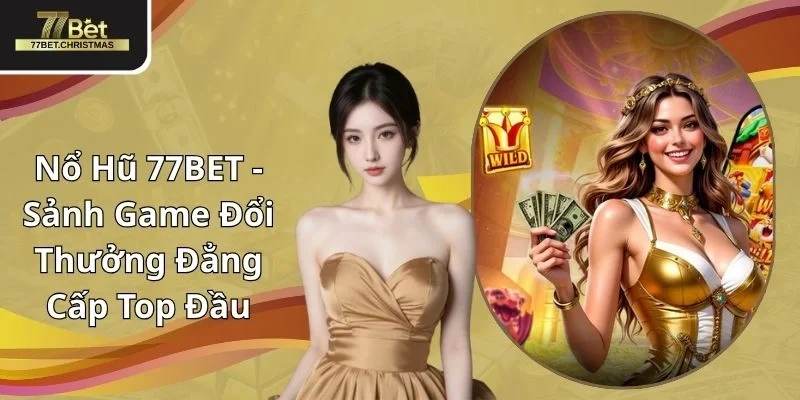 Nổ Hũ 77BET - Sảnh Game Đổi Thưởng