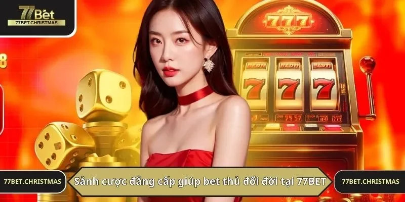 Sảnh cược đẳng cấp giúp bet thủ đổi đời tại 77BET